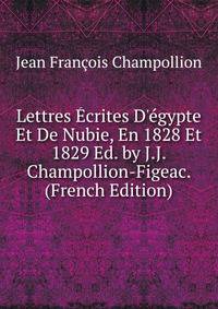 Lettres ?crites D'?gypte Et De Nubie, En 1828 Et 1829 Ed. by J.J. Champollion-Figeac. (French Edition)