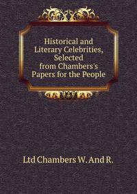 Historical and Literary Celebrities, Selected from Chambers's Papers for the People