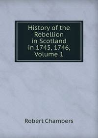 History of the Rebellion in Scotland in 1745, 1746, Volume 1