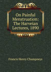 On Painful Menstruation: The Harveian Lectures, 1890
