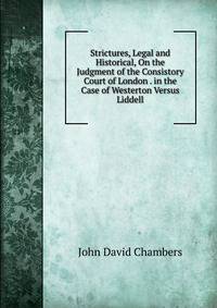 Strictures, Legal and Historical, On the Judgment of the Consistory Court of London . in the Case of Westerton Versus Liddell