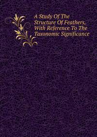 A Study Of The Structure Of Feathers, With Reference To The Taxonomic Significance