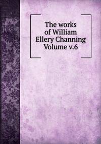 The works of William Ellery Channing Volume v.6