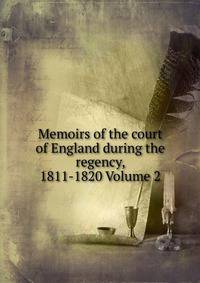Memoirs of the court of England during the regency, 1811-1820 Volume 2