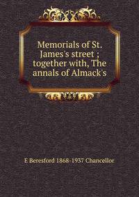 Memorials of St. James's street ; together with, The annals of Almack's