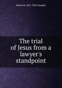 The trial of Jesus from a lawyer's standpoint