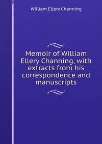Memoir of William Ellery Channing, with extracts from his correspondence and manuscripts