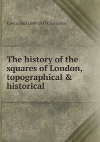 The history of the squares of London, topographical &amp; historical