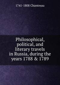 Philosophical, political, and literary travels in Russia, during the years 1788 &amp; 1789