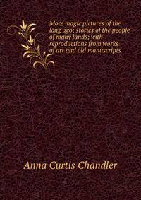 More magic pictures of the long ago; stories of the people of many lands; with reproductions from works of art and old manuscripts