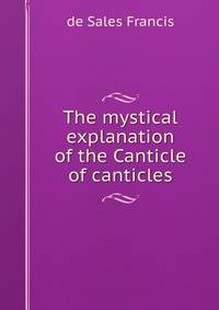The mystical explanation of the Canticle of canticles