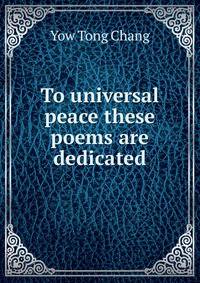 To universal peace these poems are dedicated