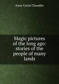 Magic pictures of the long ago: stories of the people of many lands