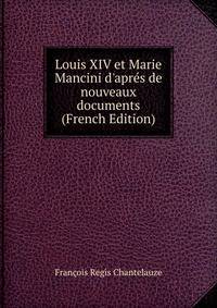 Louis XIV et Marie Mancini d'apr?s de nouveaux documents (French Edition)