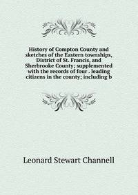 History of Compton County and sketches of the Eastern townships, District of St. Francis, and Sherbrooke County; supplemented with the records of four . leading citizens in the county; including b
