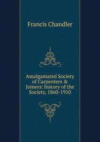 Amalgamated Society of Carpenters &amp; Joiners: history of the Society, 1860-1910