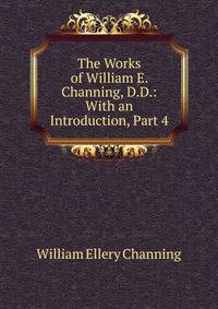 The Works of William E. Channing, D.D.: With an Introduction, Part 4