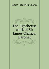 The lighthouse work of Sir James Chance, Baronet