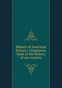 Makers of American history; a beginners book in the history of our country