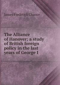 The Alliance of Hanover; a study of British foreign policy in the last years of George I