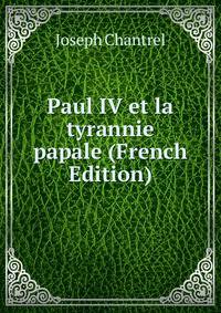 Paul IV et la tyrannie papale (French Edition)