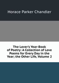 The Lover's Year-Book of Poetry: A Collection of Love Poems for Every Day in the Year; the Other Life, Volume 2