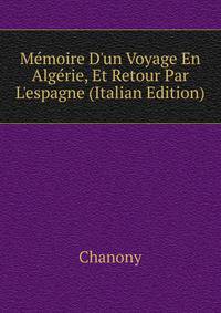 M?moire D'un Voyage En Alg?rie, Et Retour Par L'espagne (Italian Edition)