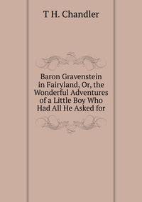 Baron Gravenstein in Fairyland, Or, the Wonderful Adventures of a Little Boy Who Had All He Asked for