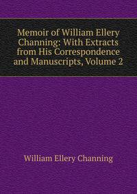 Memoir of William Ellery Channing: With Extracts from His Correspondence and Manuscripts, Volume 2