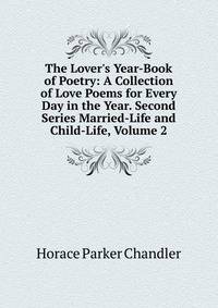 The Lover's Year-Book of Poetry: A Collection of Love Poems for Every Day in the Year. Second Series Married-Life and Child-Life, Volume 2