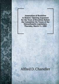 Annexation of Brookline to Boston: Opening Argument for the Town of Brookline Before the Committee On Towns of the Massachusetts Legislature, Thursday, March 11, 1880