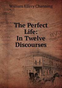 The Perfect Life: In Twelve Discourses
