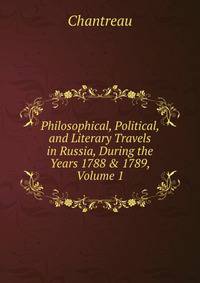 Philosophical, Political, and Literary Travels in Russia, During the Years 1788 &amp; 1789, Volume 1