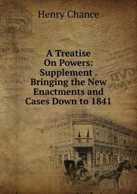 A Treatise On Powers: Supplement . Bringing the New Enactments and Cases Down to 1841