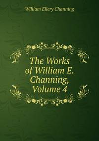 The Works of William E. Channing, Volume 4