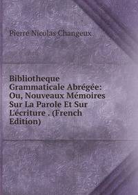 Bibliotheque Grammaticale Abr?g?e: Ou, Nouveaux M?moires Sur La Parole Et Sur L'?criture . (French Edition)