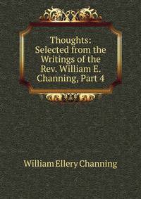 Thoughts: Selected from the Writings of the Rev. William E. Channing, Part 4