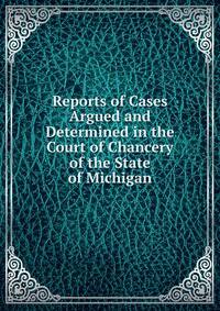 Reports of Cases Argued and Determined in the Court of Chancery of the State of Michigan