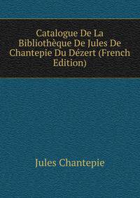 Catalogue De La Bibliotheque De Jules De Chantepie Du Dezert (French Edition)