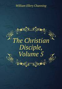 The Christian Disciple, Volume 5