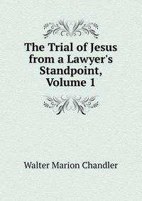 The Trial of Jesus from a Lawyer's Standpoint, Volume 1