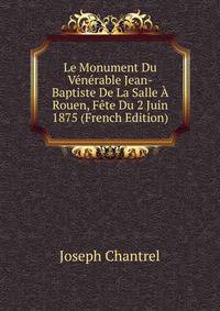 Le Monument Du Venerable Jean-Baptiste De La Salle A Rouen, Fete Du 2 Juin 1875 (French Edition)