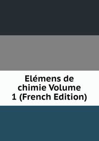 Elemens de chimie Volume 1 (French Edition)