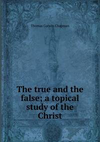 The true and the false; a topical study of the Christ