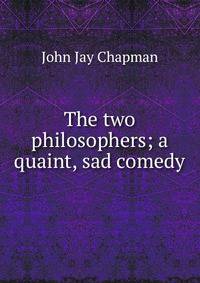 The two philosophers; a quaint, sad comedy