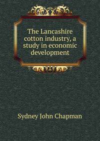 The Lancashire cotton industry, a study in economic development