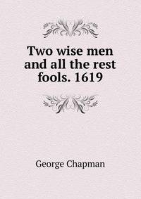Two wise men and all the rest fools. 1619