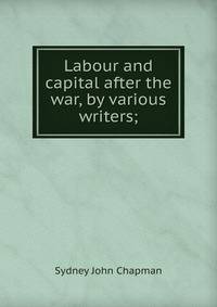 Labour and capital after the war, by various writers;