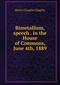 Bimetallism, speech . in the House of Commons, June 4th, 1889