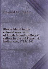 Rhode Island in the colonial wars: a list of Rhode Island soldiers &amp; sailors in the old French &amp; Indian war, 1755-1762